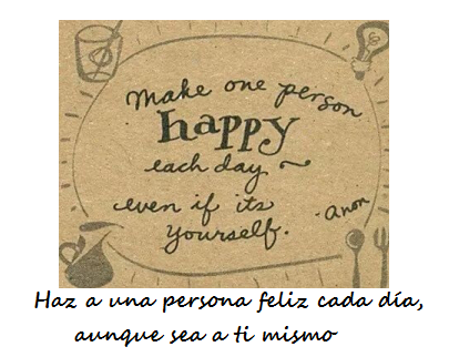 Haz a una persona feliz cada día, aunque sea a ti mismo